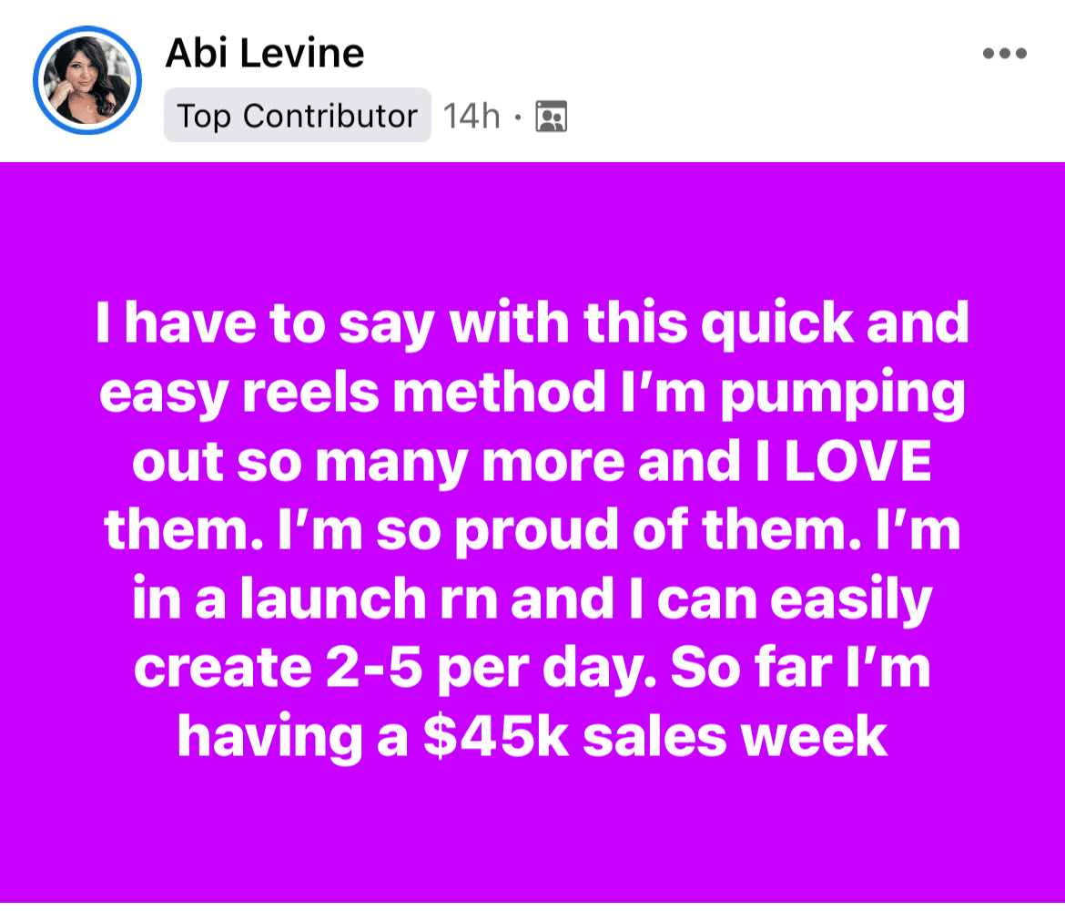 A screenshot of a Facebook comment from Abi Levine that says, "I have to say with this quick and easy reels method I'm pumping out so many more and I LOVE them. I'm so proud of them. I'm in a launch right now and I can easily create 2-5 per day. So far I'm having a $45k sales week."